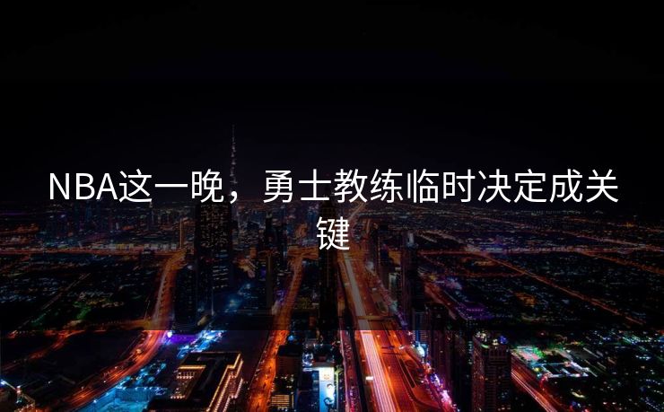 NBA这一晚，勇士教练临时决定成关键