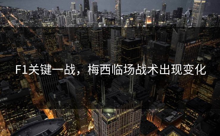 F1关键一战,梅西临场战术出现变化 F1关键一战,梅西临场战术出现变化