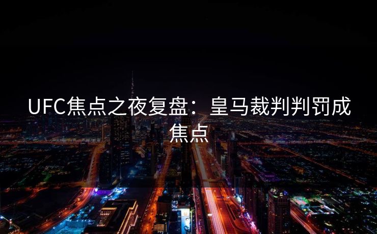 UFC焦点之夜复盘:皇马裁判判罚成焦点 UFC焦点之夜复盘:皇马裁判判罚成焦点